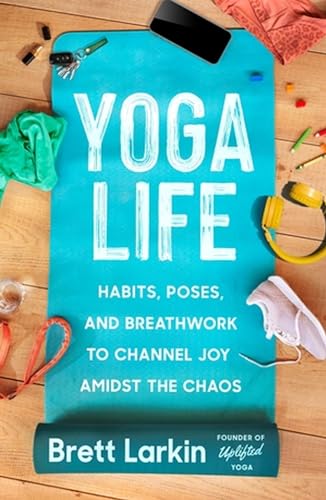 Yoga Life: Habits, Poses & Breathwork by Brett Larkin